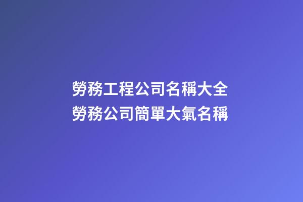 勞務工程公司名稱大全 勞務公司簡單大氣名稱-第1張-公司起名-玄機派